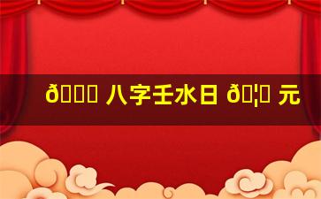 🐎 八字壬水日 🦆 元